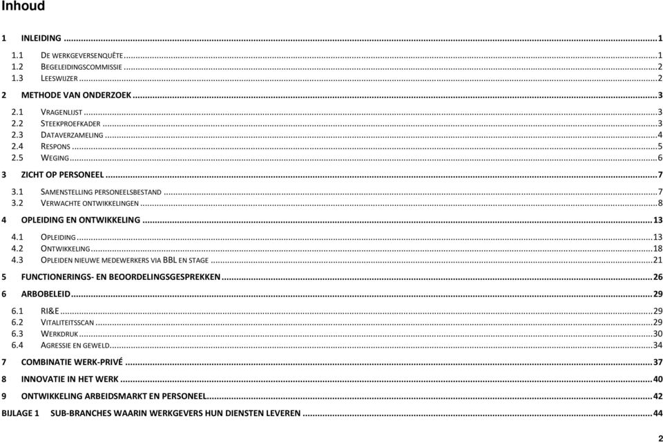 .. 18 4.3 OPLEIDEN NIEUWE MEDEWERKERS VIA BBL EN STAGE... 21 5 FUNCTIONERINGS- EN BEOORDELINGSGESPREKKEN... 26 6 ARBOBELEID... 29 6.1 RI&E... 29 6.2 VITALITEITSSCAN... 29 6.3 WERKDRUK... 30 6.