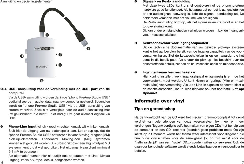 De Peak- aanduiding licht op, als het signaalniveau te groot is en het tot oversturing komt. Dit kan onder omstandigheden verholpen worden m.b.v. de ingangsniveau- keuzeschakelaar.