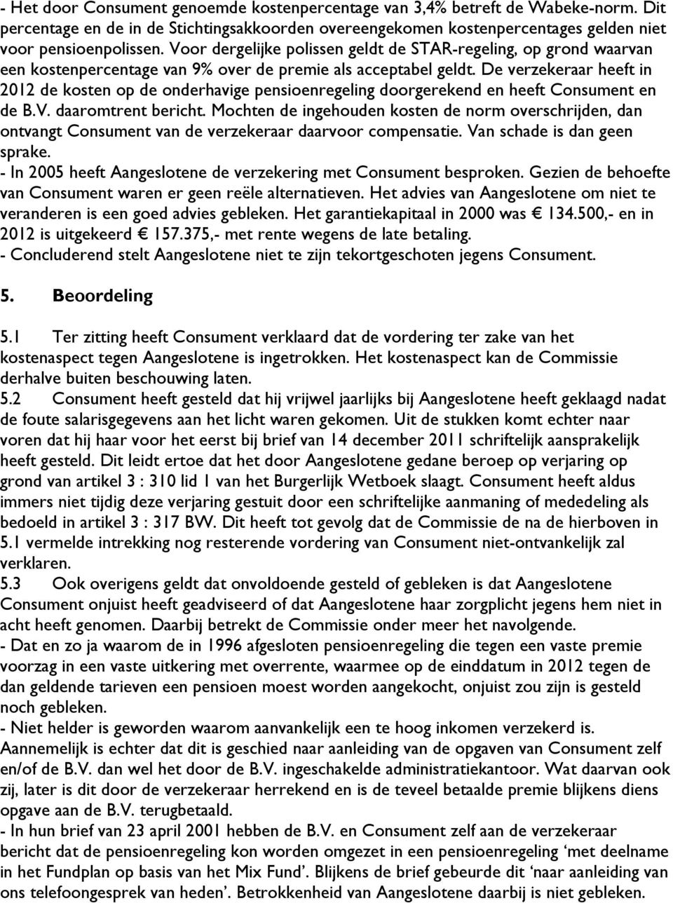 De verzekeraar heeft in 2012 de kosten op de onderhavige pensioenregeling doorgerekend en heeft Consument en de B.V. daaromtrent bericht.