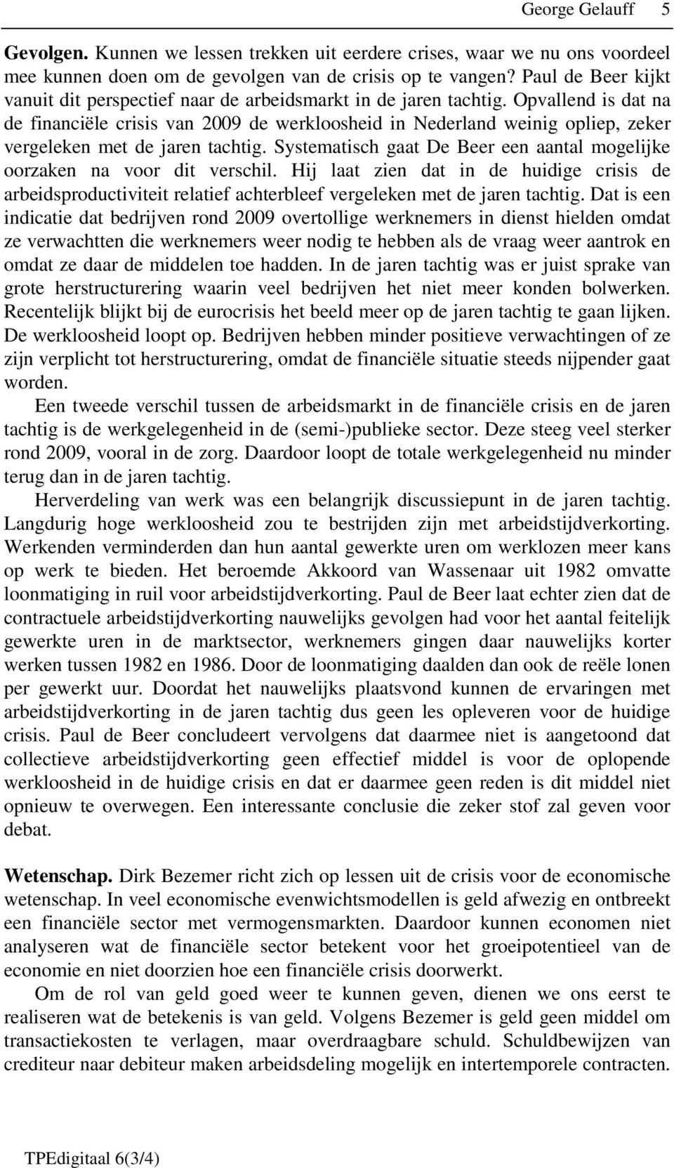 Opvallend is dat na de financiële crisis van 2009 de werkloosheid in Nederland weinig opliep, zeker vergeleken met de jaren tachtig.