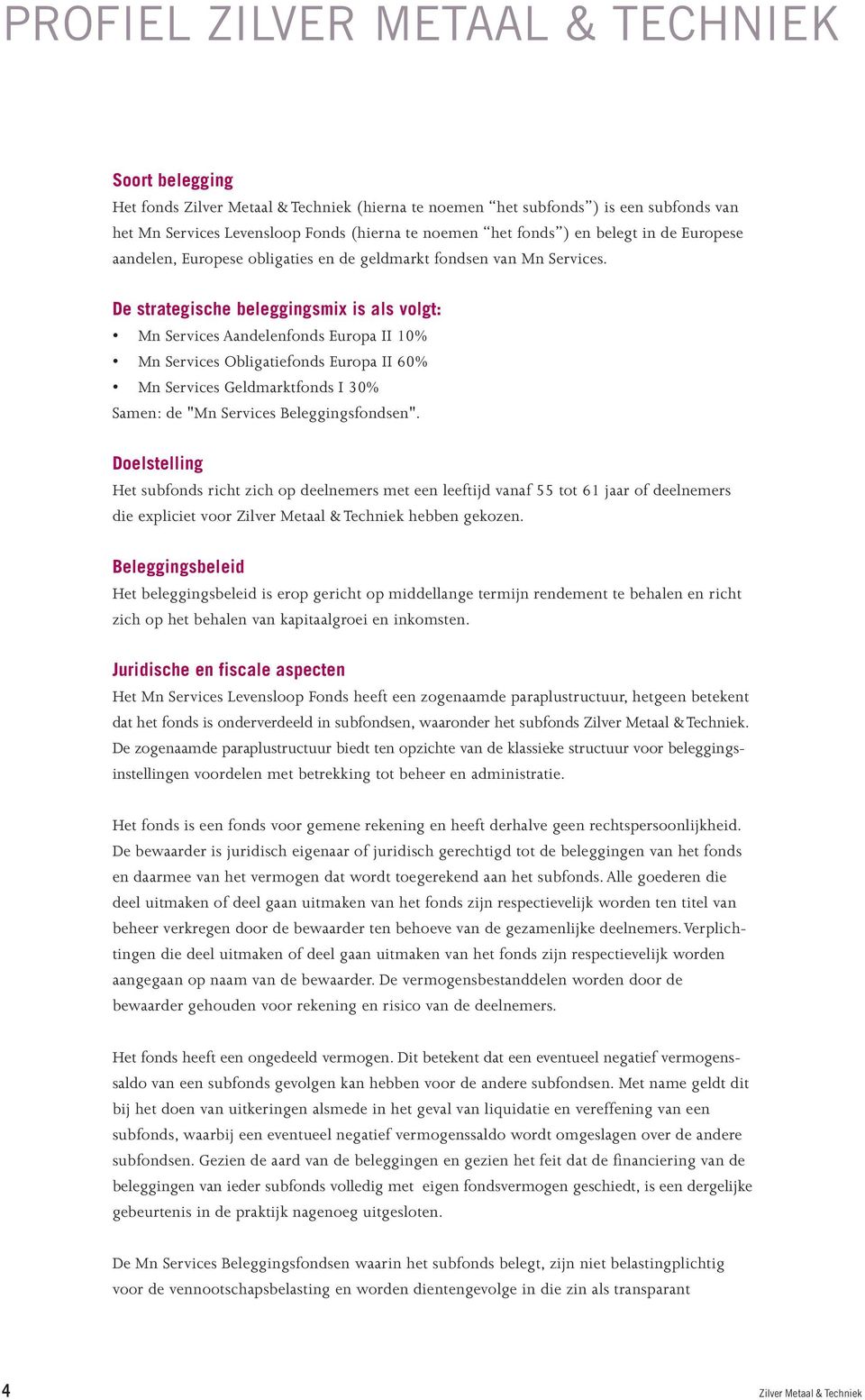 De strategische beleggingsmix is als volgt: Mn Services Aandelenfonds Europa II 10% Mn Services Obligatiefonds Europa II 60% Mn Services Geldmarktfonds I 30% Samen: de "Mn Services Beleggingsfondsen".