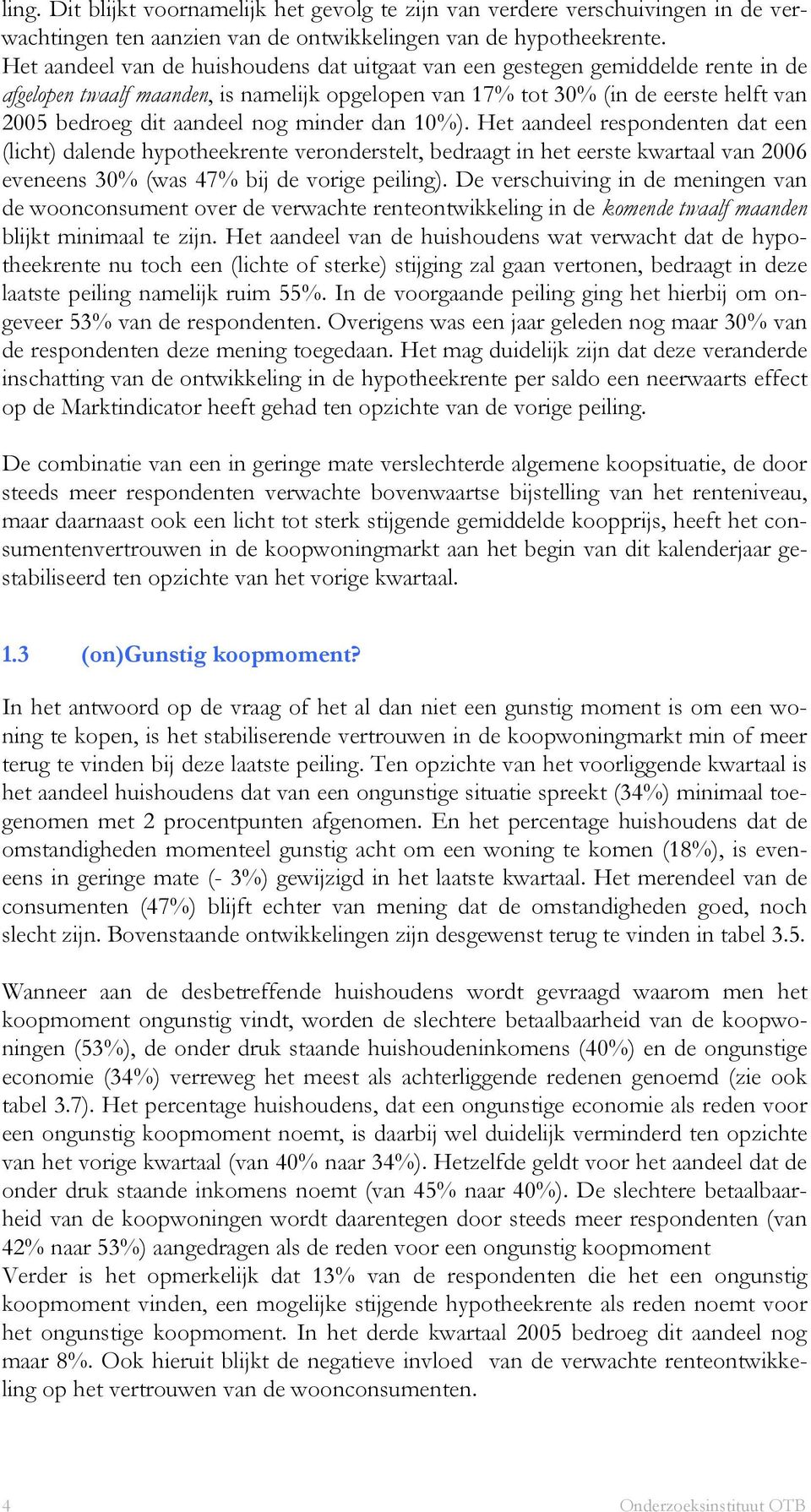 minder dan 10%). Het aandeel respondenten dat een (licht) dalende hypotheekrente veronderstelt, bedraagt in het eerste kwartaal van eveneens 30% (was 47% bij de vorige peiling).