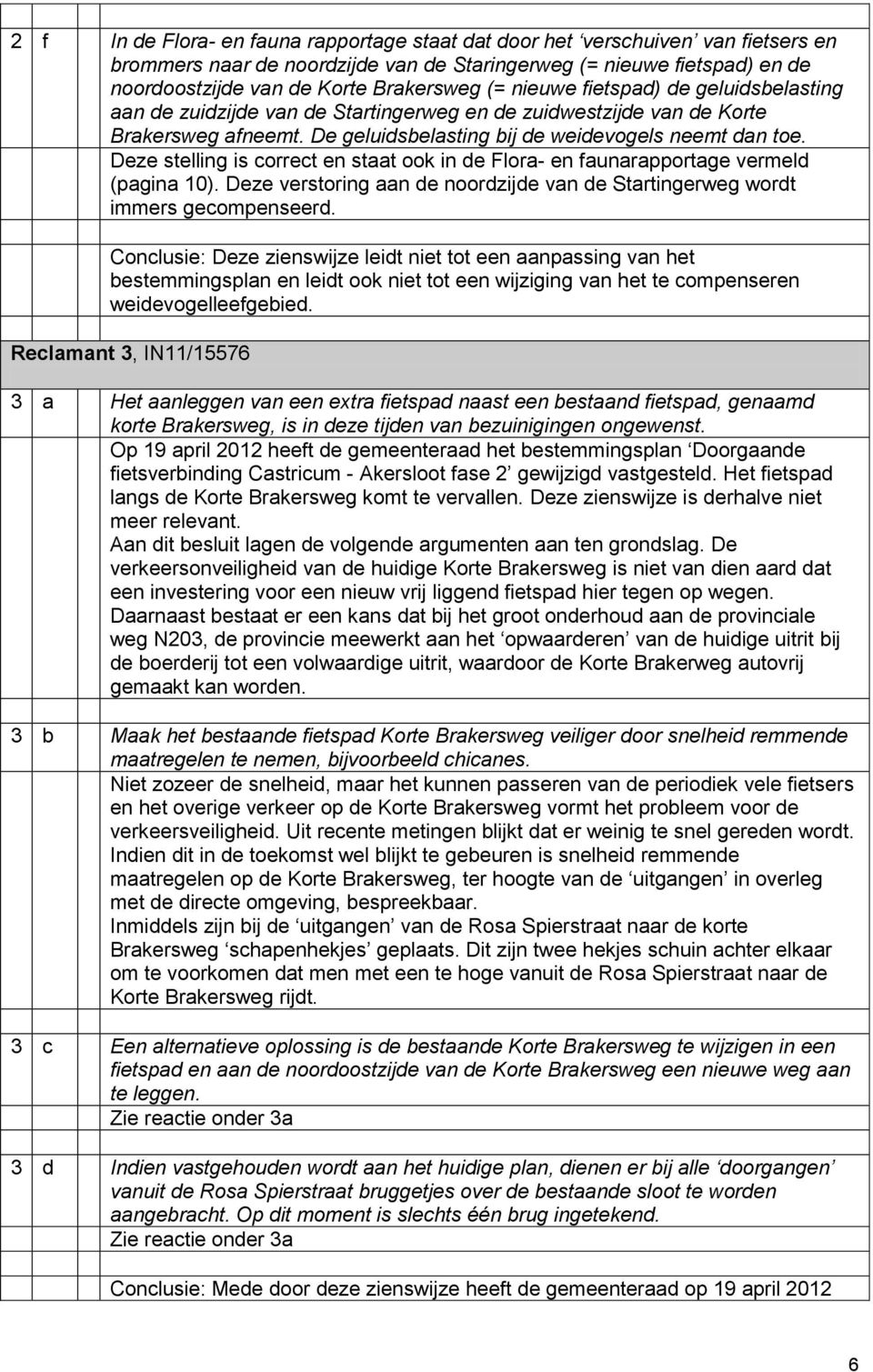 Deze stelling is correct en staat ook in de Flora- en faunarapportage vermeld (pagina 10). Deze verstoring aan de noordzijde van de Startingerweg wordt immers gecompenseerd.