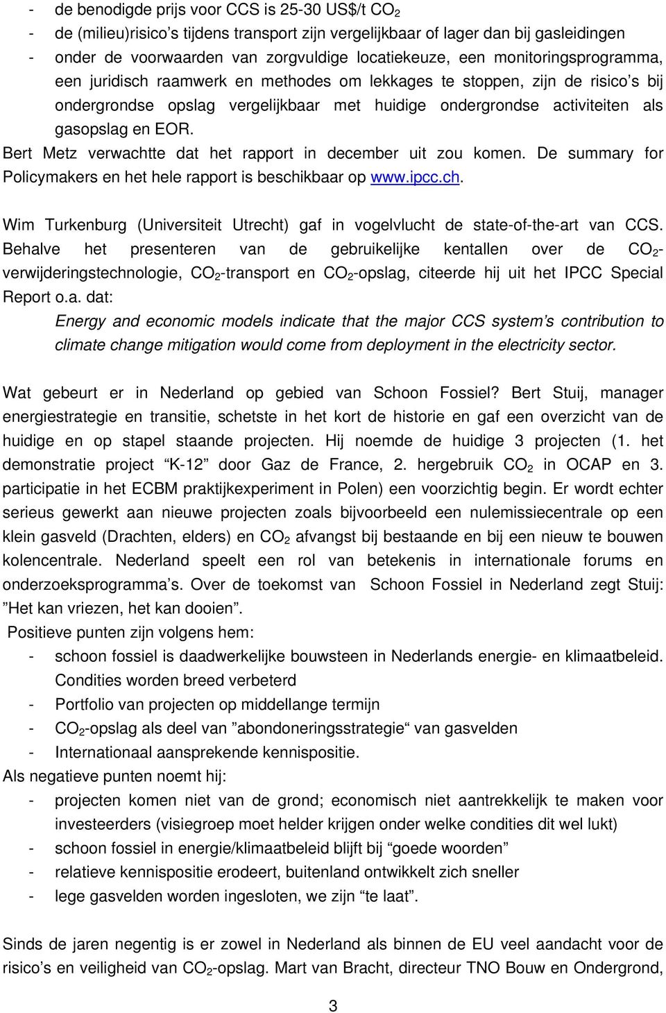 Bert Metz verwachtte dat het rapport in december uit zou komen. De summary for Policymakers en het hele rapport is beschikbaar op www.ipcc.ch. Wim Turkenburg (Universiteit Utrecht) gaf in vogelvlucht de state-of-the-art van CCS.