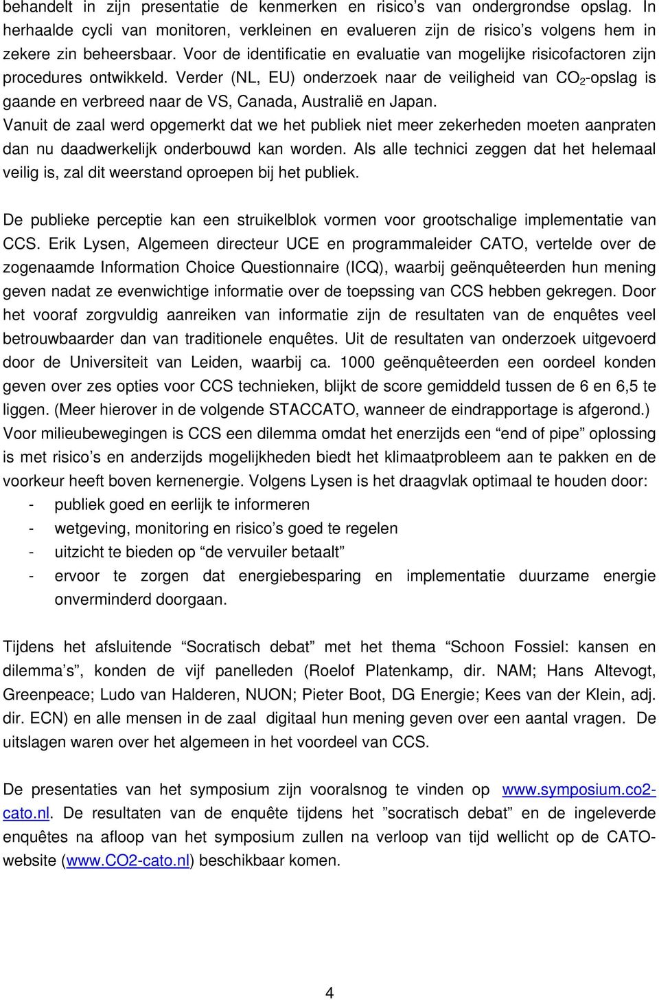 Verder (NL, EU) onderzoek naar de veiligheid van CO 2 -opslag is gaande en verbreed naar de VS, Canada, Australië en Japan.