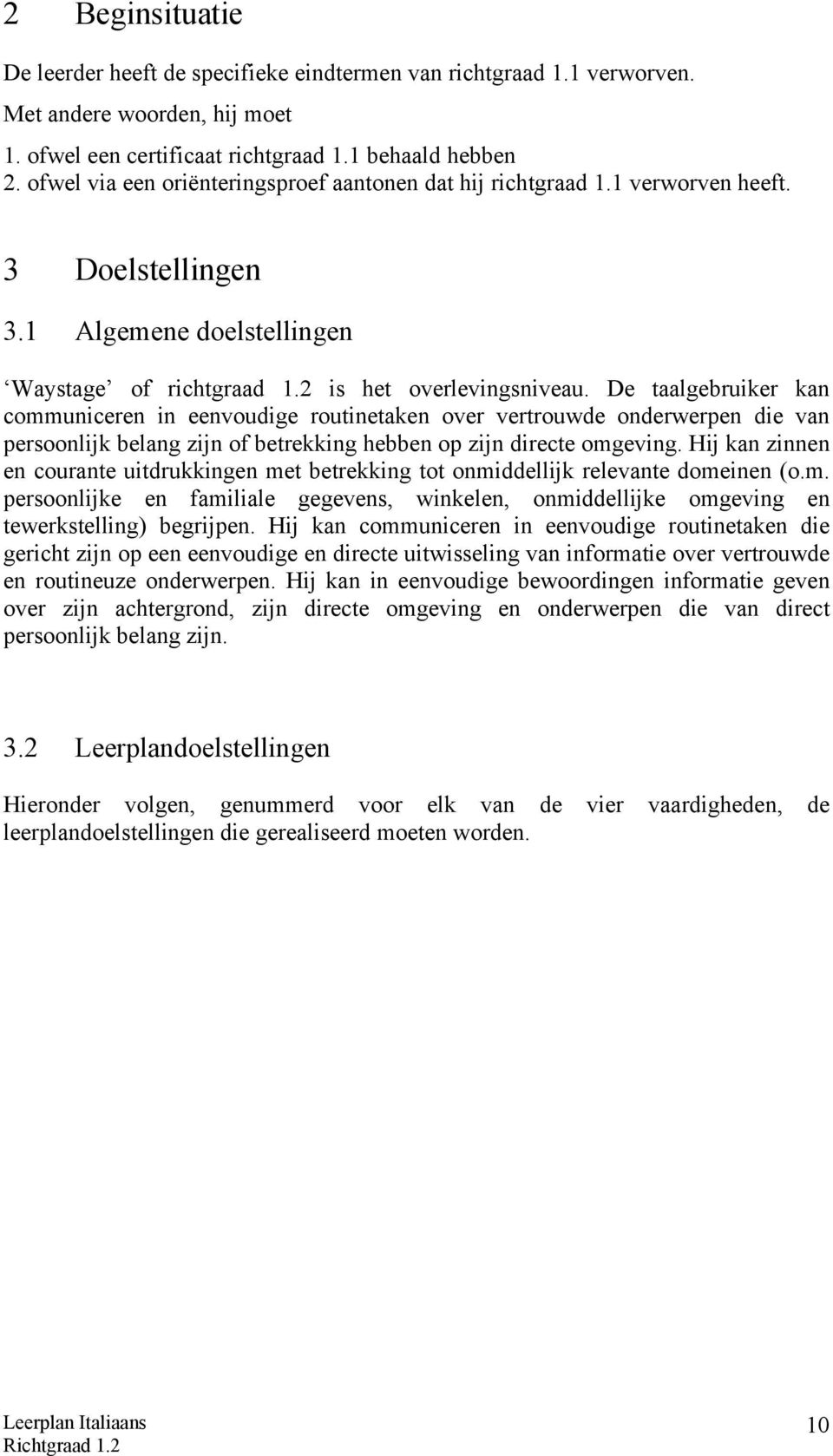 De taalgebruiker kan communiceren in eenvoudige routinetaken over vertrouwde onderwerpen die van persoonlijk belang zijn of betrekking hebben op zijn directe omgeving.