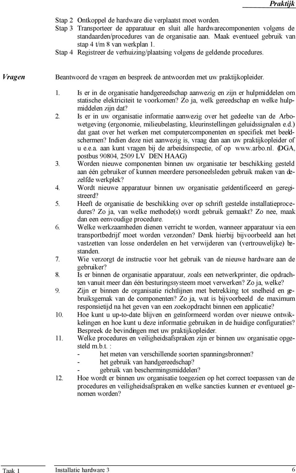 Vragen Beantwoord de vragen en bespreek de antwoorden met uw praktijkopleider. 1. Is er in de organisatie handgereedschap aanwezig en zijn er hulpmiddelen om statische elektriciteit te voorkomen?