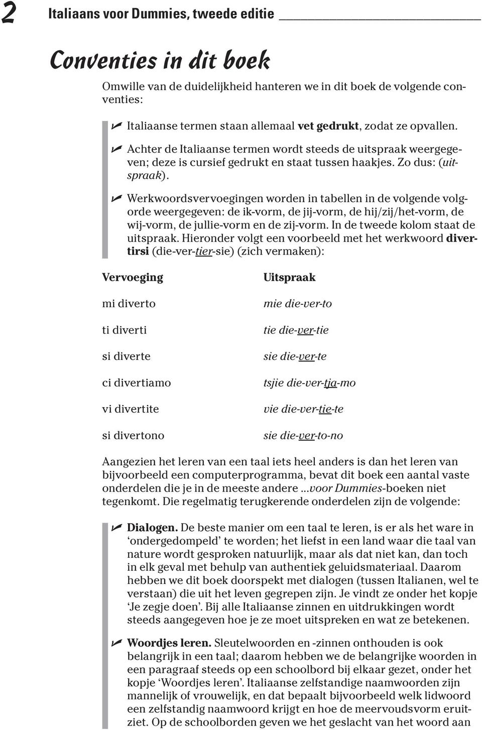 Werkwoordsvervoegingen worden in tabellen in de volgende volgorde weergegeven: de ik-vorm, de jij-vorm, de hij/zij/het-vorm, de wij-vorm, de jullie-vorm en de zij-vorm.