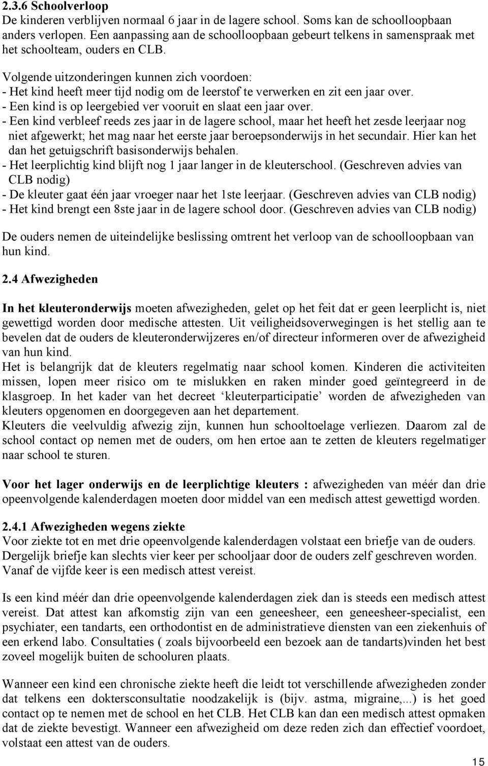 Volgende uitzonderingen kunnen zich voordoen: - Het kind heeft meer tijd nodig om de leerstof te verwerken en zit een jaar over. - Een kind is op leergebied ver vooruit en slaat een jaar over.