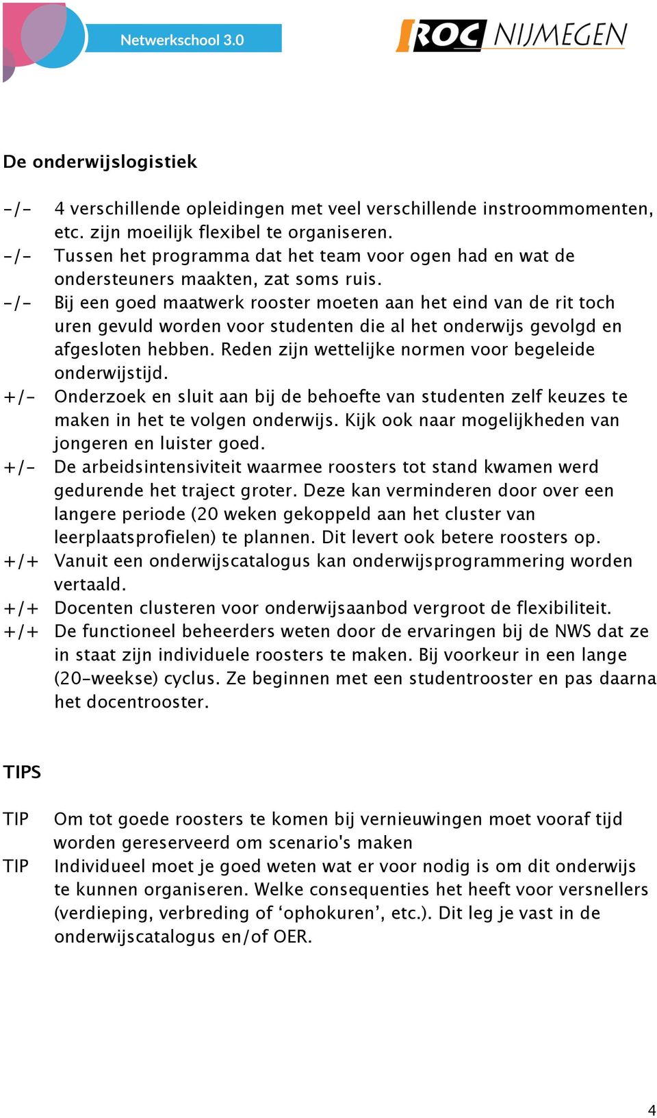 -/- Bij een goed maatwerk rooster moeten aan het eind van de rit toch uren gevuld worden voor studenten die al het onderwijs gevolgd en afgesloten hebben.