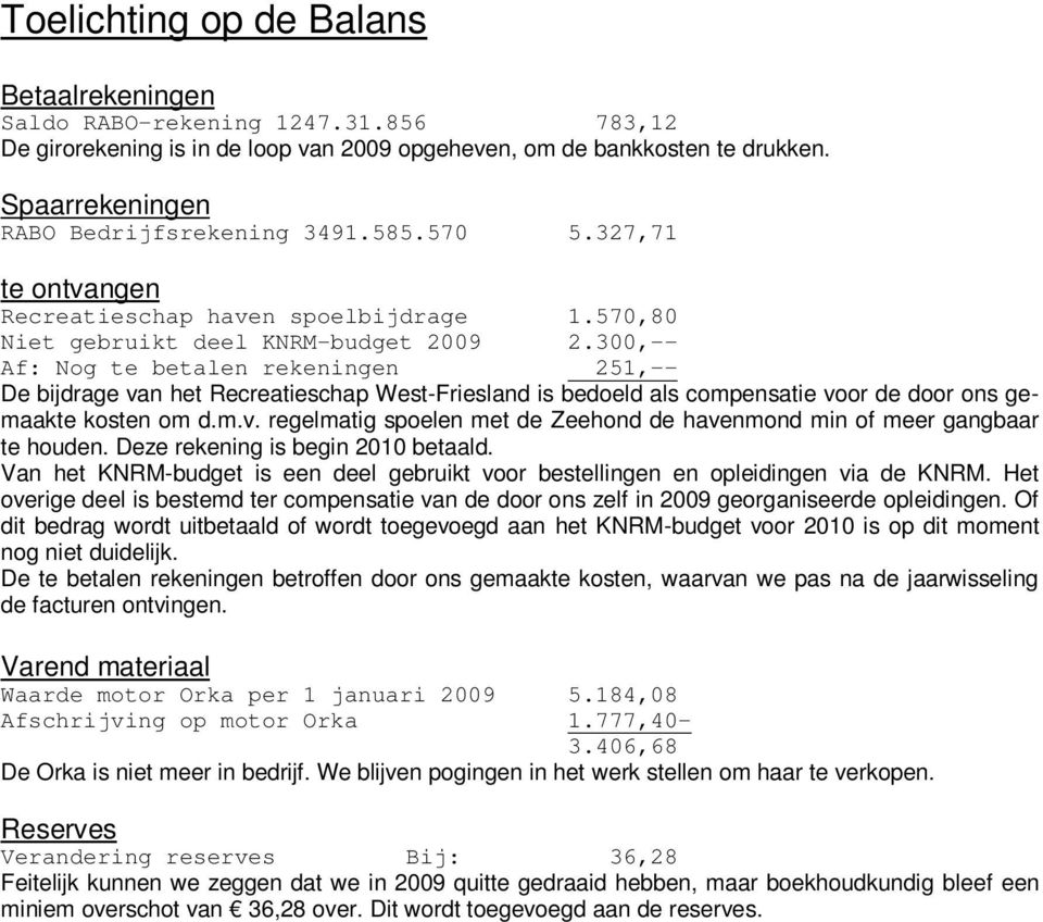 300,-- Af: Nog te betalen rekeningen 251,-- De bijdrage van het Recreatieschap West-Friesland is bedoeld als compensatie voor de door ons gemaakte kosten om d.m.v. regelmatig spoelen met de Zeehond de havenmond min of meer gangbaar te houden.