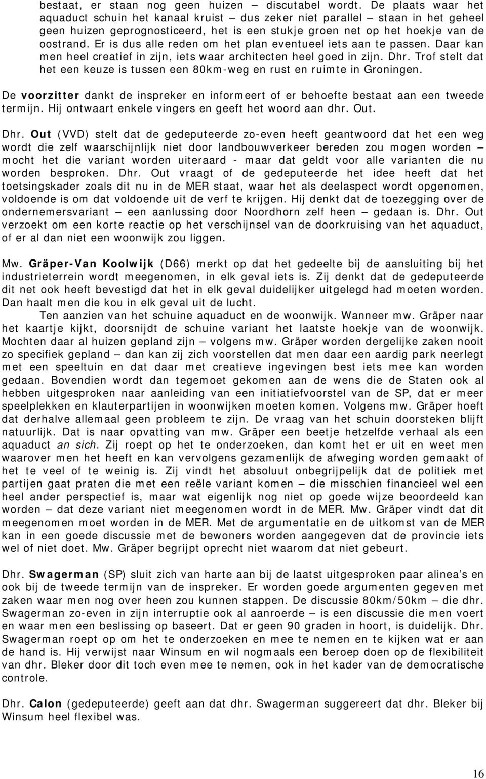 Er is dus alle reden om het plan eventueel iets aan te passen. Daar kan men heel creatief in zijn, iets waar architecten heel goed in zijn. Dhr.