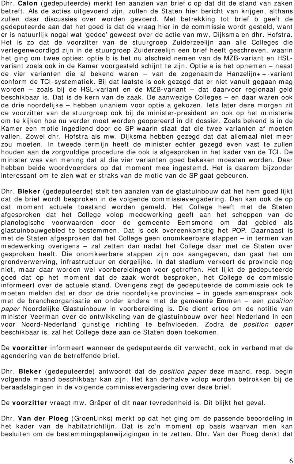 Met betrekking tot brief b geeft de gedeputeerde aan dat het goed is dat de vraag hier in de commissie wordt gesteld, want er is natuurlijk nogal wat gedoe geweest over de actie van mw.