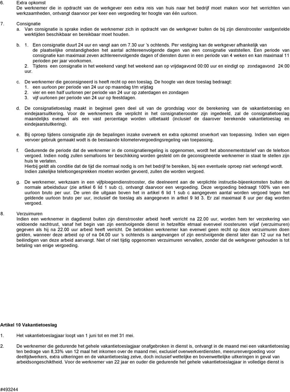 Van consignatie is sprake indien de werknemer zich in opdracht van de werkgever buiten de bij zijn dienstrooster vastgestelde werktijden beschikbaar en bereikbaar moet houden. b. 1.