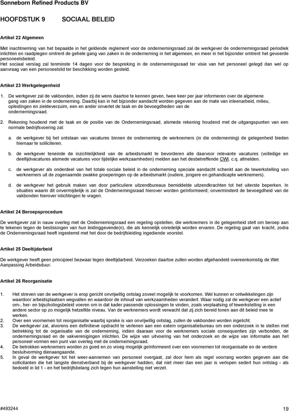 Het sociaal verslag zal tenminste 14 dagen voor de bespreking in de ondernemingsraad ter visie van het personeel gelegd dan wel op aanvraag van een personeelslid ter beschikking worden gesteld.