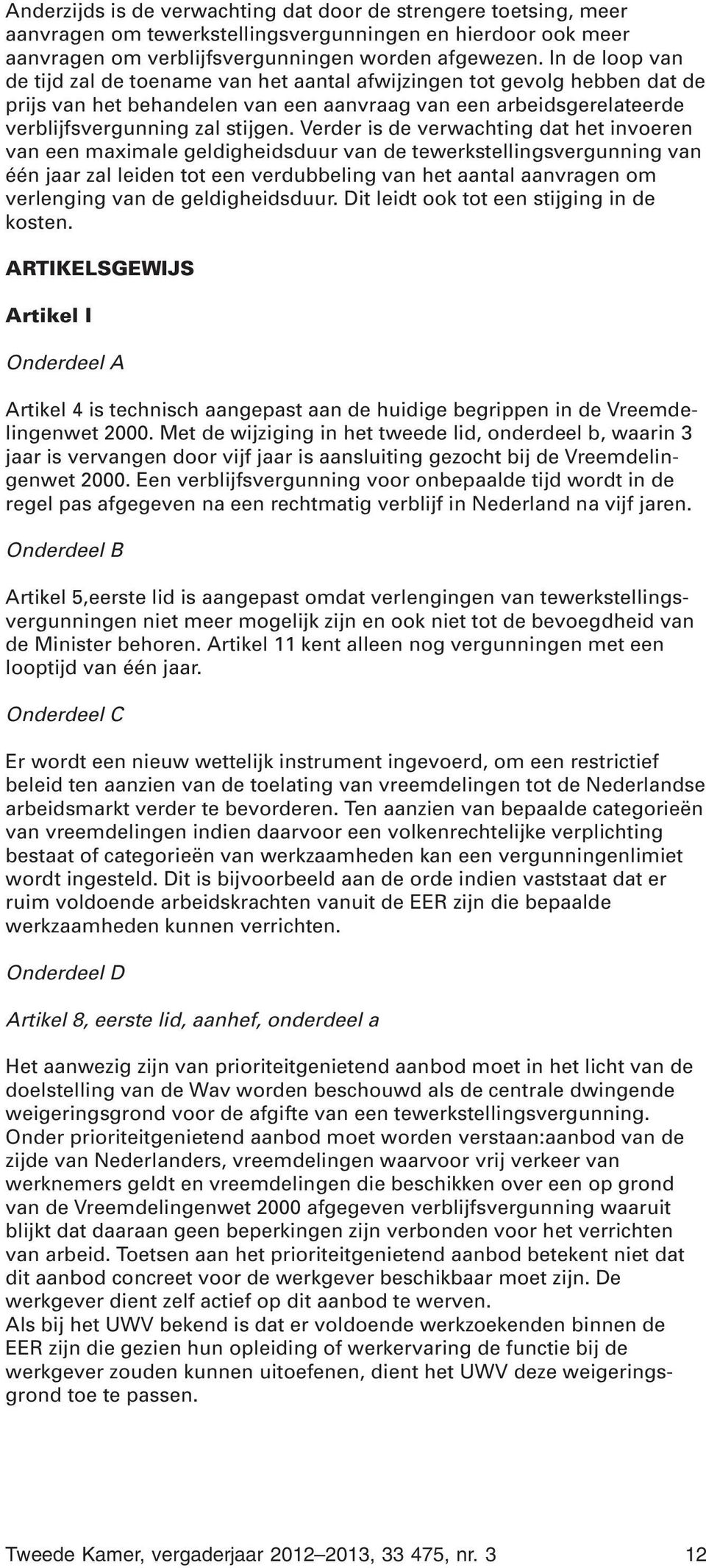 Verder is de verwachting dat het invoeren van een maximale geldigheidsduur van de tewerkstellingsvergunning van één jaar zal leiden tot een verdubbeling van het aantal aanvragen om verlenging van de