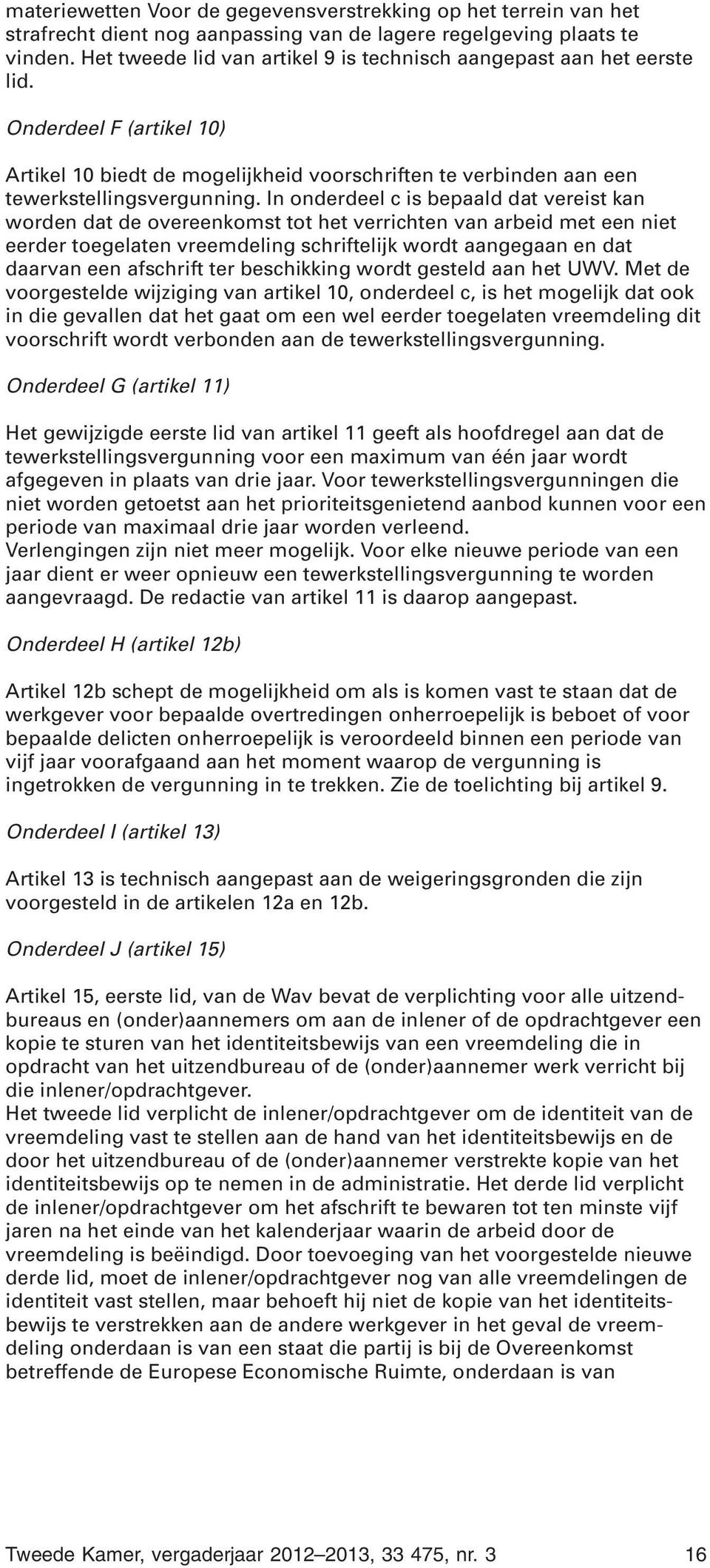 In onderdeel c is bepaald dat vereist kan worden dat de overeenkomst tot het verrichten van arbeid met een niet eerder toegelaten vreemdeling schriftelijk wordt aangegaan en dat daarvan een afschrift