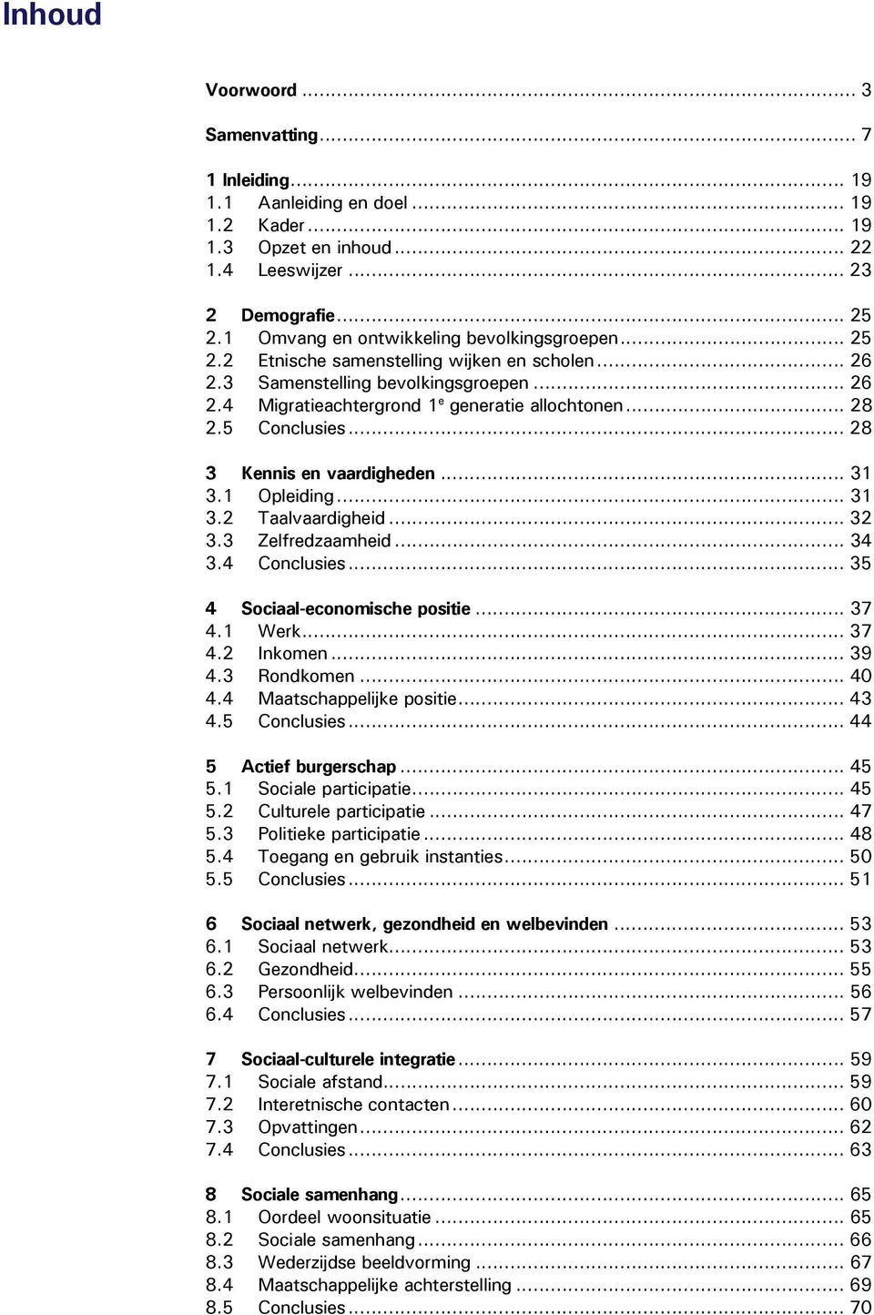 5 Conclusies... 28 3 Kennis en vaardigheden... 31 3.1 Opleiding... 31 3.2 Taalvaardigheid... 32 3.3 Zelfredzaamheid... 34 3.4 Conclusies... 35 4 Sociaal-economische positie... 37 4.1 Werk... 37 4.2 Inkomen.