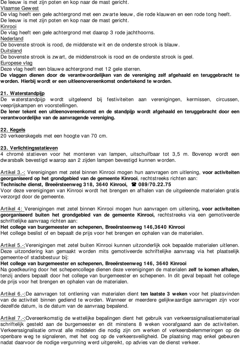 Nederland De bovenste strook is rood, de middenste wit en de onderste strook is blauw. Duitsland De bovenste strook is zwart, de middenstrook is rood en de onderste strook is geel.