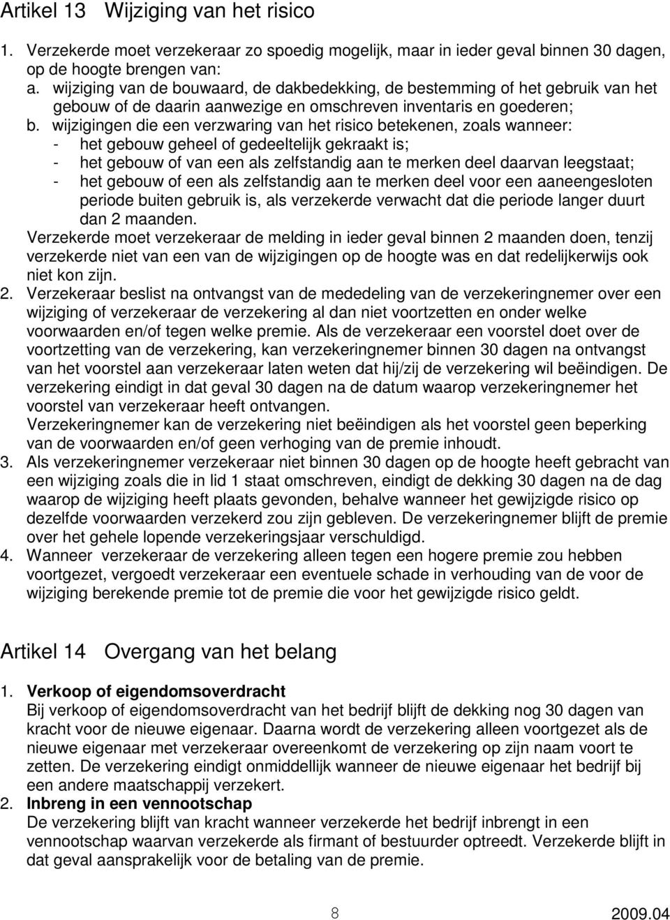 wijzigingen die een verzwaring van het risico betekenen, zoals wanneer: - het gebouw geheel of gedeeltelijk gekraakt is; - het gebouw of van een als zelfstandig aan te merken deel daarvan leegstaat;