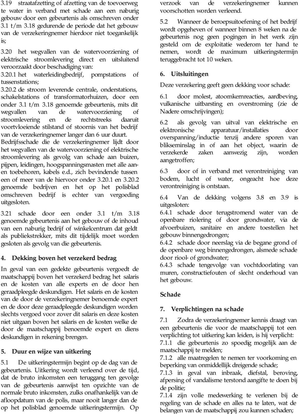 20 het wegvallen van de watervoorziening of elektrische stroomlevering direct en uitsluitend veroorzaakt door beschadiging van: 3.20.1 het waterleidingbedrijf, pompstations of tussenstations; 3.20.2 de stroom leverende centrale, onderstations, schakelstations of transformatorhuizen, door een onder 3.
