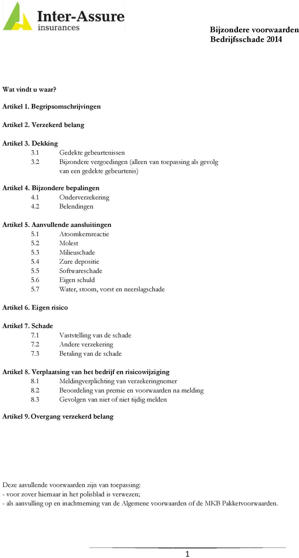 1 Atoomkernreactie 5.2 Molest 5.3 Milieuschade 5.4 Zure depositie 5.5 Softwareschade 5.6 Eigen schuld 5.7 Water, stoom, vorst en neerslagschade Artikel 6. Eigen risico Artikel 7. Schade 7.