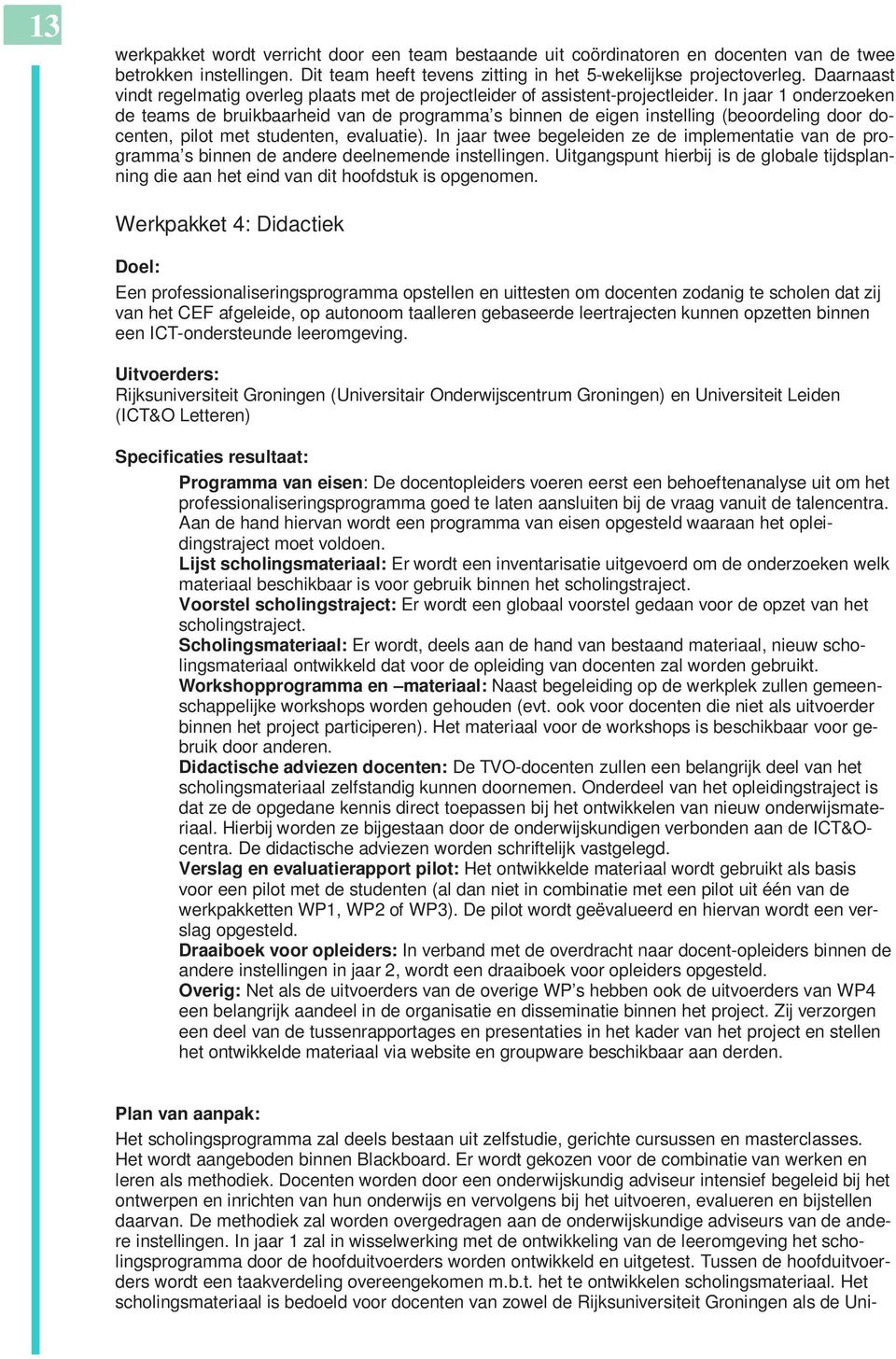 In jaar 1 onderzoeken de teams de bruikbaarheid van de programma s binnen de eigen instelling (beoordeling door docenten, pilot met studenten, evaluatie).