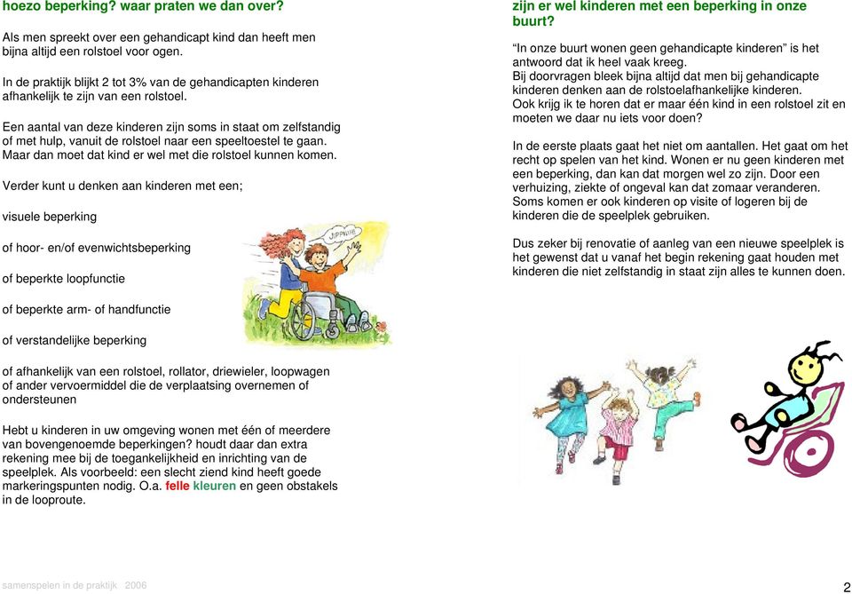 Een aantal van deze kinderen zijn soms in staat om zelfstandig of met hulp, vanuit de rolstoel naar een speeltoestel te gaan. Maar dan moet dat kind er wel met die rolstoel kunnen komen.