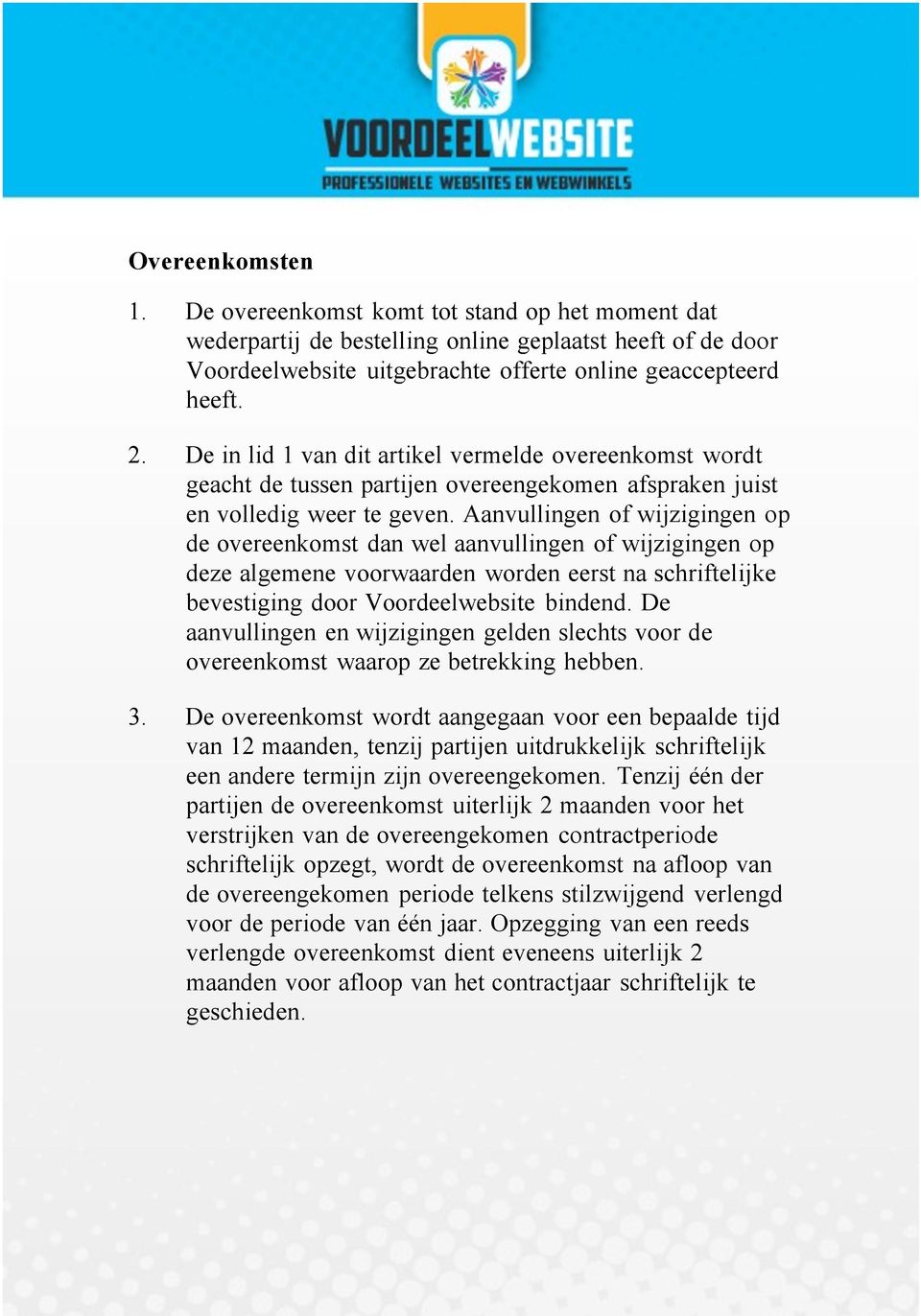 Aanvullingen of wijzigingen op de overeenkomst dan wel aanvullingen of wijzigingen op deze algemene voorwaarden worden eerst na schriftelijke bevestiging door Voordeelwebsite bindend.