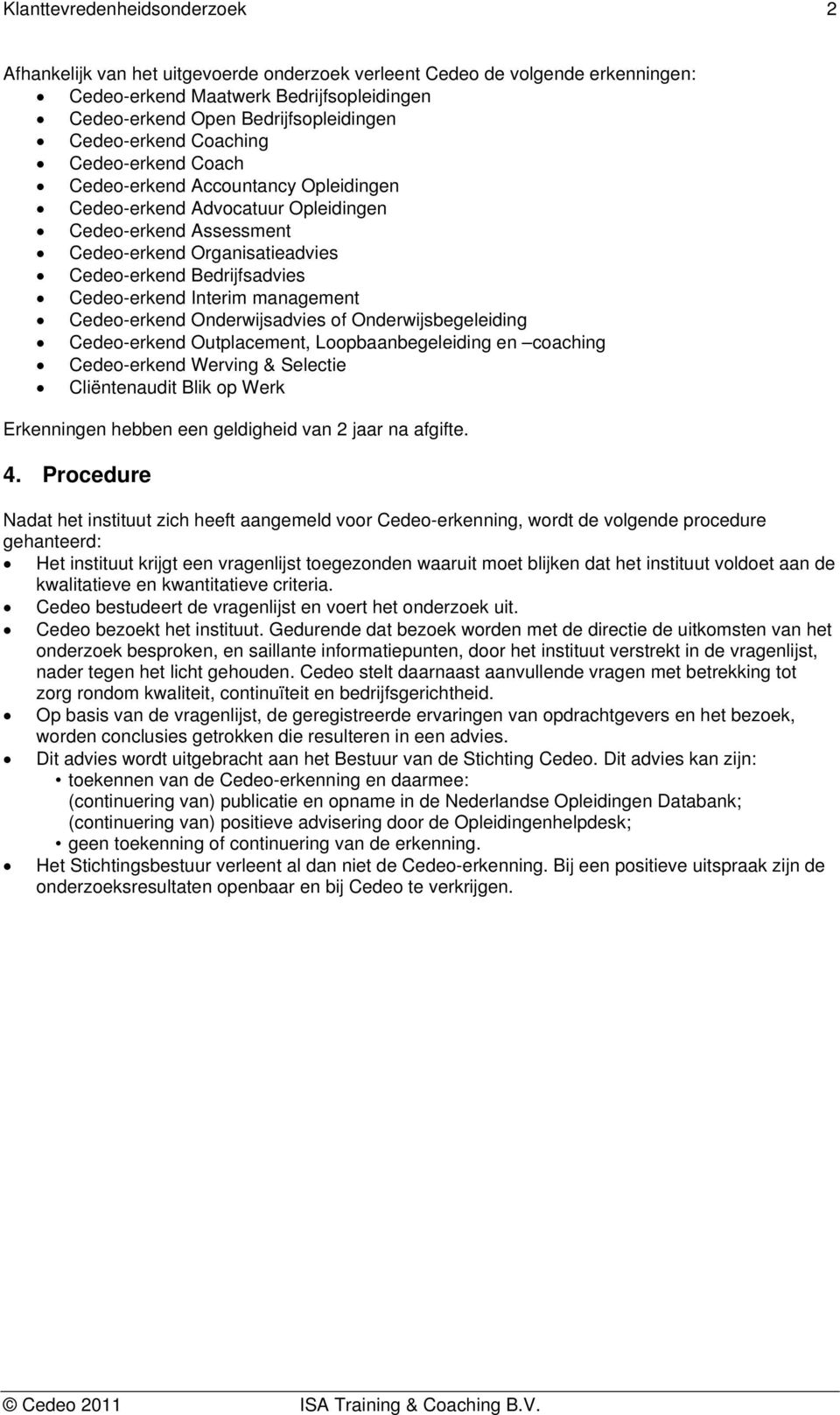 Cedeo-erkend Interim management Cedeo-erkend Onderwijsadvies of Onderwijsbegeleiding Cedeo-erkend Outplacement, Loopbaanbegeleiding en coaching Cedeo-erkend Werving & Selectie Cliëntenaudit Blik op