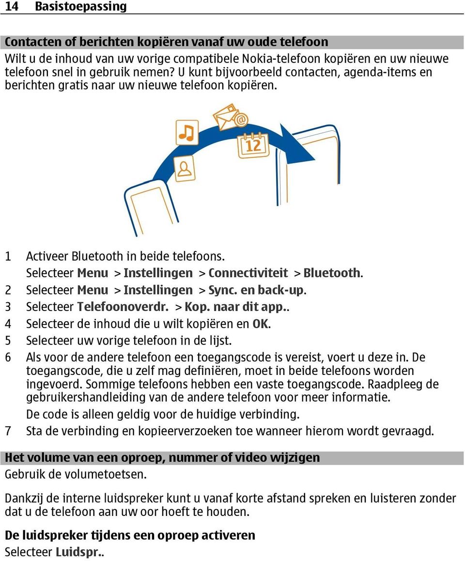 2 Selecteer Menu > Instellingen > Sync. en back-up. 3 Selecteer Telefoonoverdr. > Kop. naar dit app.. 4 Selecteer de inhoud die u wilt kopiëren en OK. 5 Selecteer uw vorige telefoon in de lijst.