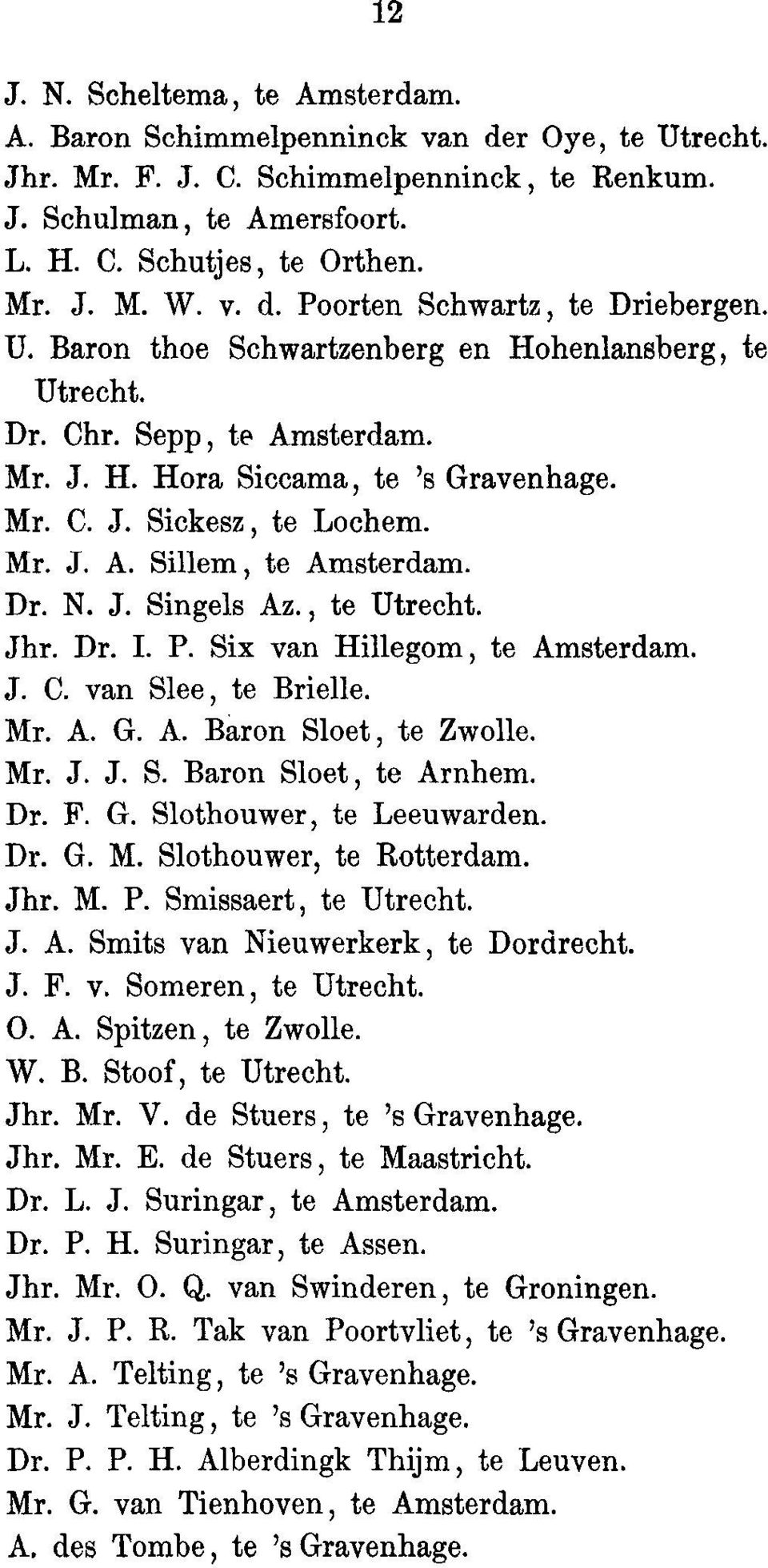 Mr. J. A. Sillem, to Amsterdam. Dr. N. J. Singels Az., to Utrecht. Jhr. Dr. I. P. Six van Hillegom, to Amsterdam. J. C. van Slee, to Brielle. Mr. A. G. A. Baron Sloet, to Zwolle. Mr. J. J. S. Baron Sloet, to Arnhem.