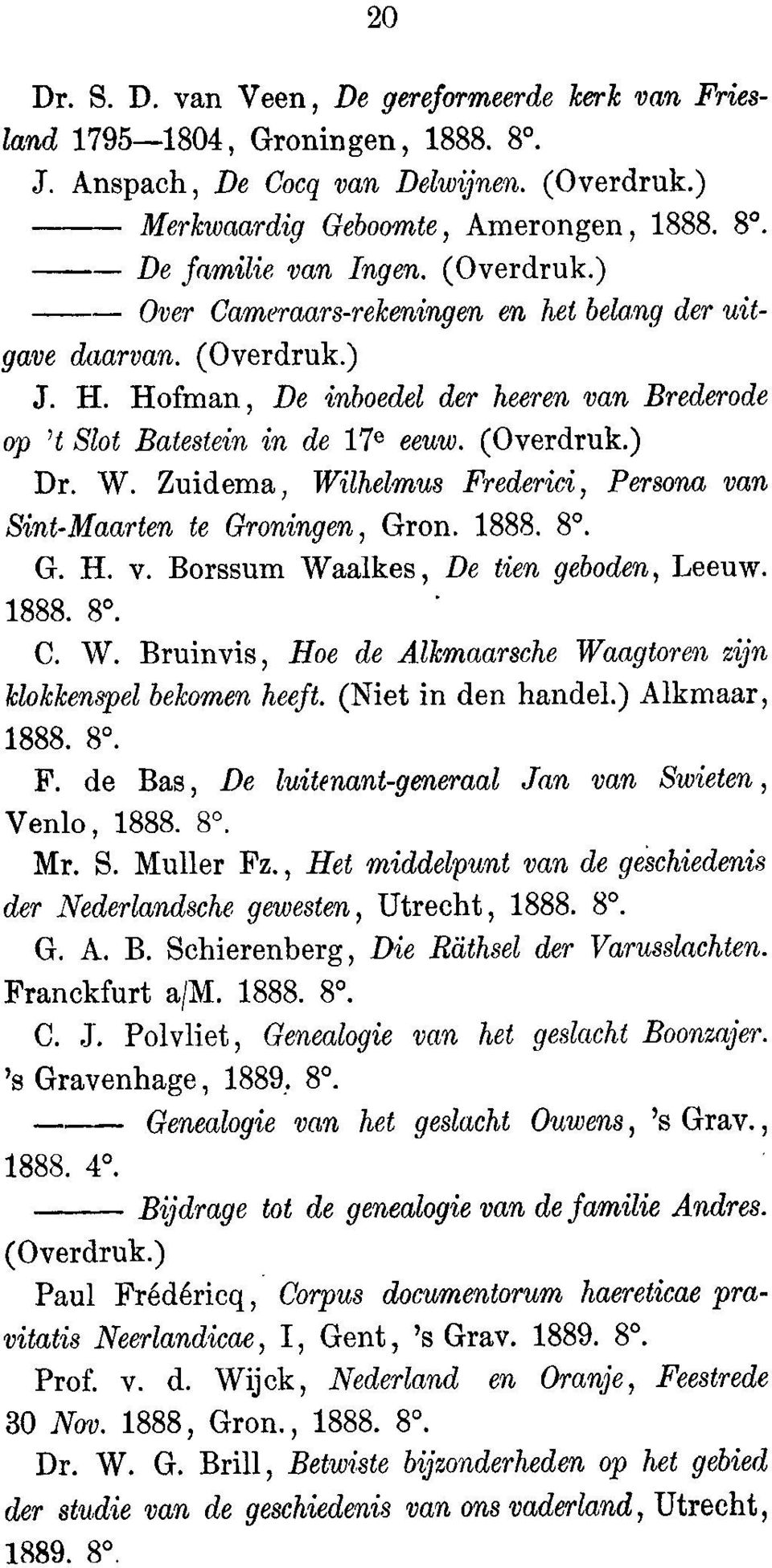 Zuidema, Wilhelmus Frederiei, Persona van Sint-Maarten to Groningen, Gron. 1888. 8. G. H. v. Borssum Waalkes, De tien geboden, Leeuw. 1888. 8. C. W. Bruinvis, Hoe de Alkmaarsehe Waagtoren zijn klokkenspel bekomen heeft.