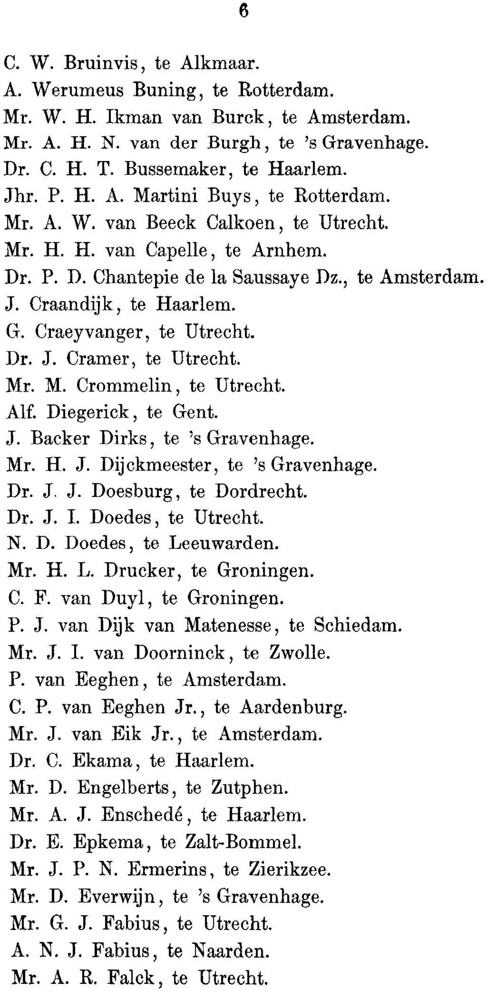 Mr. M. Crommelin, to Utrecht. Alf. Diegerick, to Gent. J. Backer Dirks, to 's Gravenhage. Mr. H. J. Dij ckmeester, to 's Gravenhage. Dr. J. J. Doesburg, to Dordrecht. Dr. J. I. Doedes, to Utrecht. N.