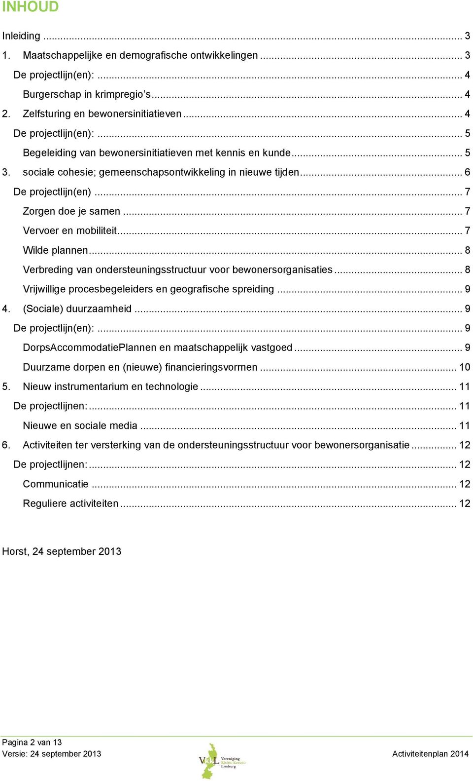 .. 7 Vervoer en mobiliteit... 7 Wilde plannen... 8 Verbreding van ondersteuningsstructuur voor bewonersorganisaties... 8 Vrijwillige procesbegeleiders en geografische spreiding... 9 4.