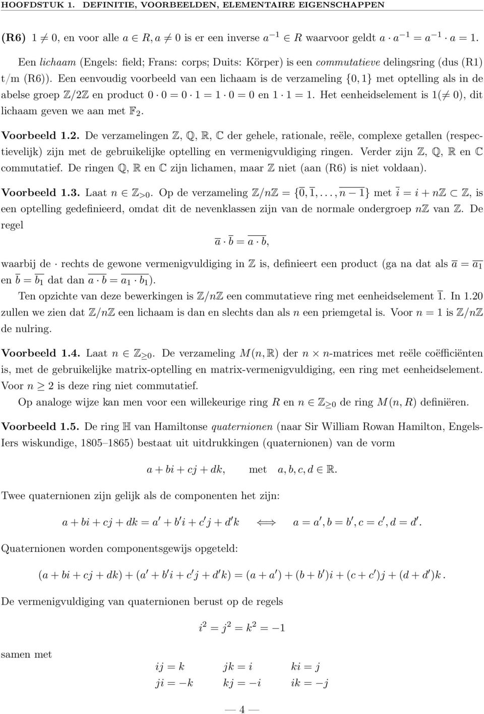 Een eenvoudig voorbeeld van een lichaam is de verzameling {0, 1} met optelling als in de abelse groep Z/2Z en product 0 0 = 0 1 = 1 0 = 0 en 1 1 = 1.