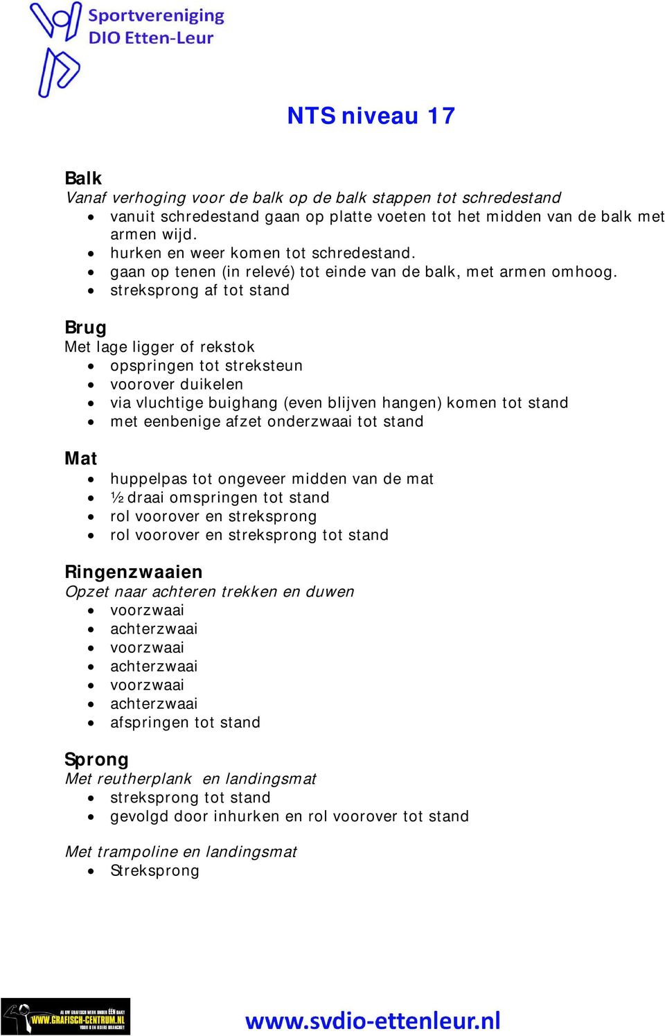 streksprong af tot stand Met lage ligger of rekstok opspringen tot streksteun voorover duikelen via vluchtige buighang (even blijven hangen) komen tot stand met eenbenige afzet onderzwaai tot stand