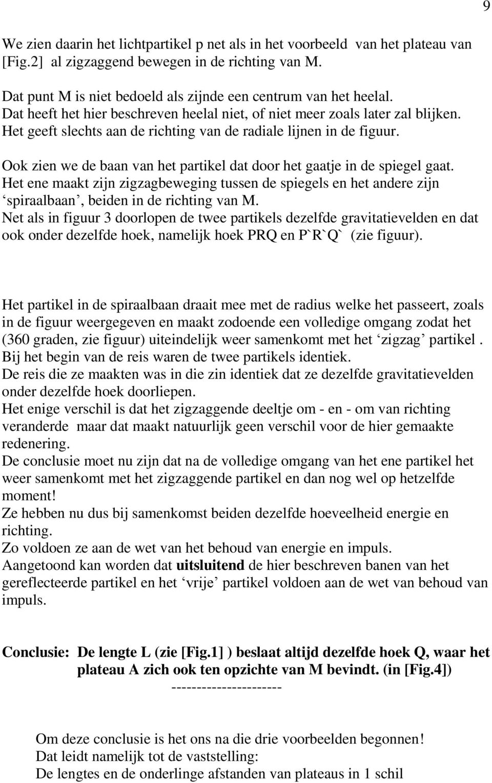 Ook zien we de baan van het partikel dat door het gaatje in de spiegel gaat. Het ene maakt zijn zigzagbeweging tussen de spiegels en het andere zijn spiraalbaan, beiden in de richting van M.