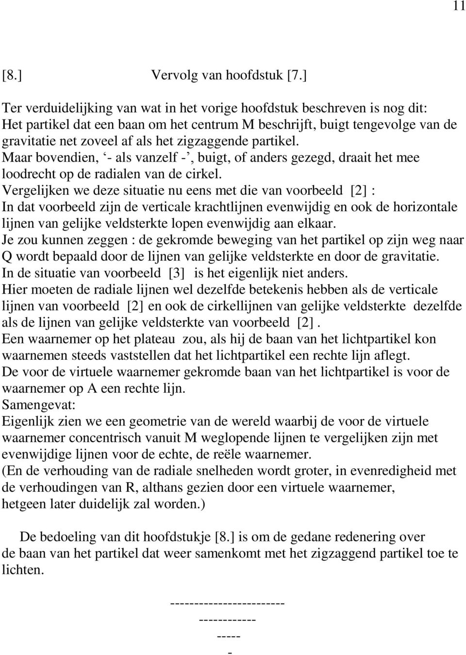 zigzaggende partikel. Maar bovendien, - als vanzelf -, buigt, of anders gezegd, draait het mee loodrecht op de radialen van de cirkel.