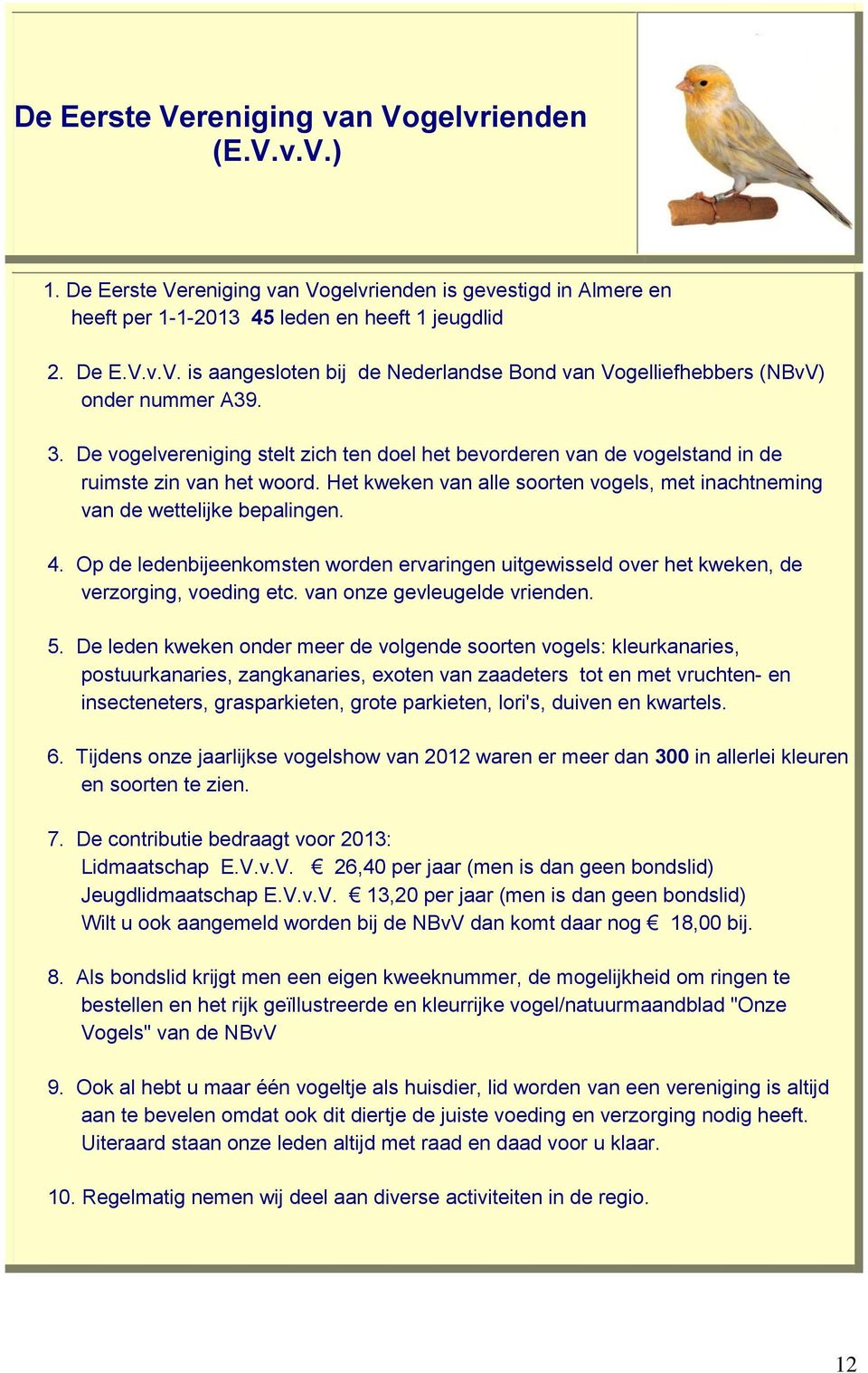 Op de ledenbijeenkomsten worden ervaringen uitgewisseld over het kweken, de verzorging, voeding etc. van onze gevleugelde vrienden. 5.