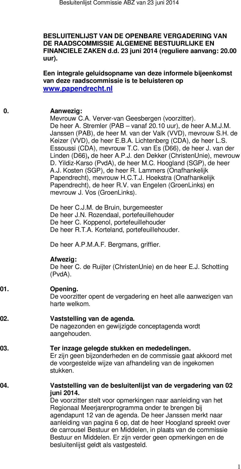 Stremler (PAB vanaf 20.10 uur), de heer A.M.J.M. Janssen (PAB), de heer M. van der Valk (VVD), mevrouw S.H. de Keizer (VVD), de heer E.B.A. Lichtenberg (CDA), de heer L.S. Essoussi (CDA), mevrouw T.C. van Es (D66), de heer J.