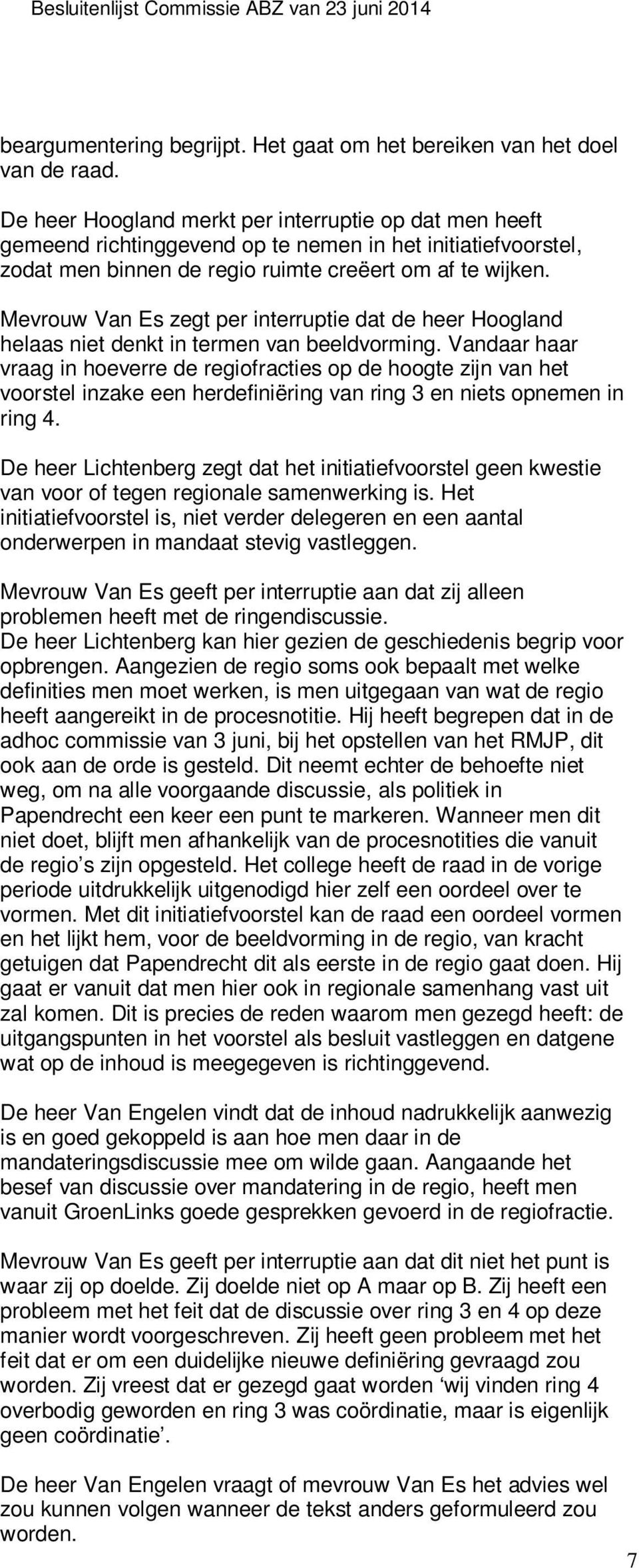 Mevrouw Van Es zegt per interruptie dat de heer Hoogland helaas niet denkt in termen van beeldvorming.