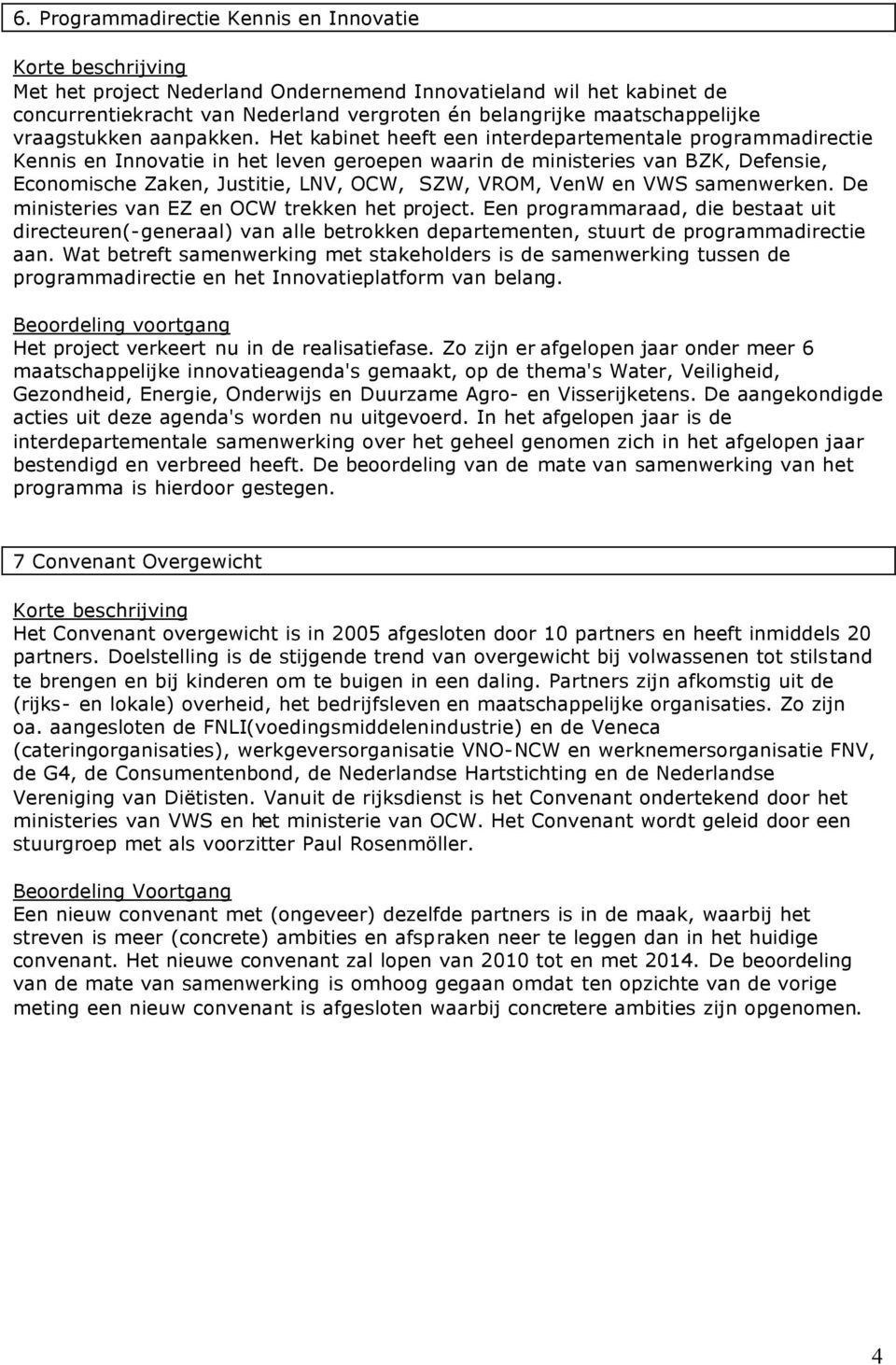 Het kabinet heeft een interdepartementale programmadirectie Kennis en Innovatie in het leven geroepen waarin de ministeries van BZK, Defensie, Economische Zaken, Justitie, LNV, OCW, SZW, VROM, VenW