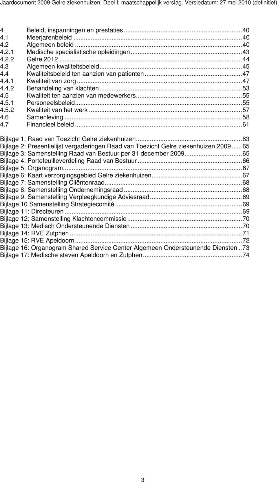 ..57 4.6 Samenleving...58 4.7 Financieel beleid...61 Bijlage 1: Raad van Toezicht Gelre ziekenhuizen...63 Bijlage 2: Presentielijst vergaderingen Raad van Toezicht Gelre ziekenhuizen 2009.