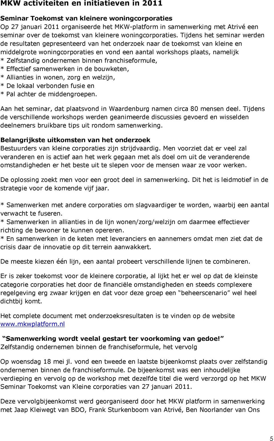 Tijdens het seminar werden de resultaten gepresenteerd van het onderzoek naar de toekomst van kleine en middelgrote woningcorporaties en vond een aantal workshops plaats, namelijk * Zelfstandig