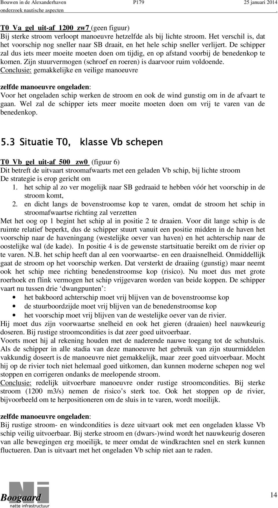 De schipper zal dus iets meer moeite moeten doen om tijdig, en op afstand voorbij de benedenkop te komen. Zijn stuurvermogen (schroef en roeren) is daarvoor ruim voldoende.