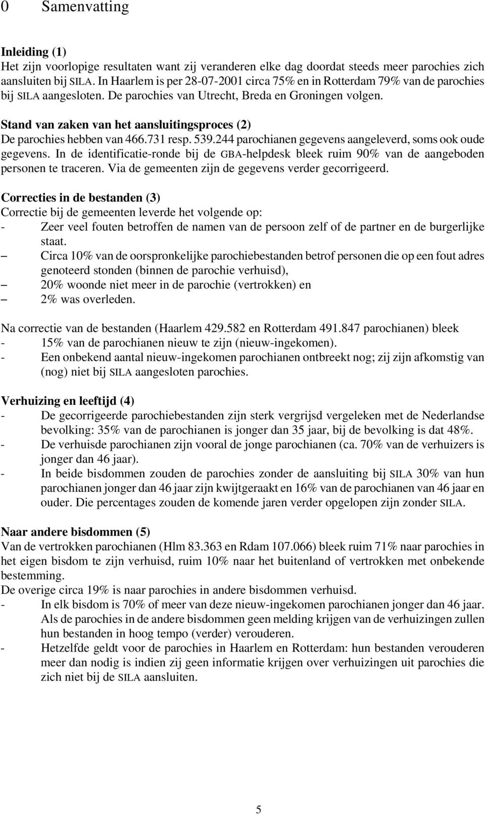 Stand van zaken van het aansluitingsproces (2) De parochies hebben van 466.731 resp. 539.244 parochianen gegevens aangeleverd, soms ook oude gegevens.