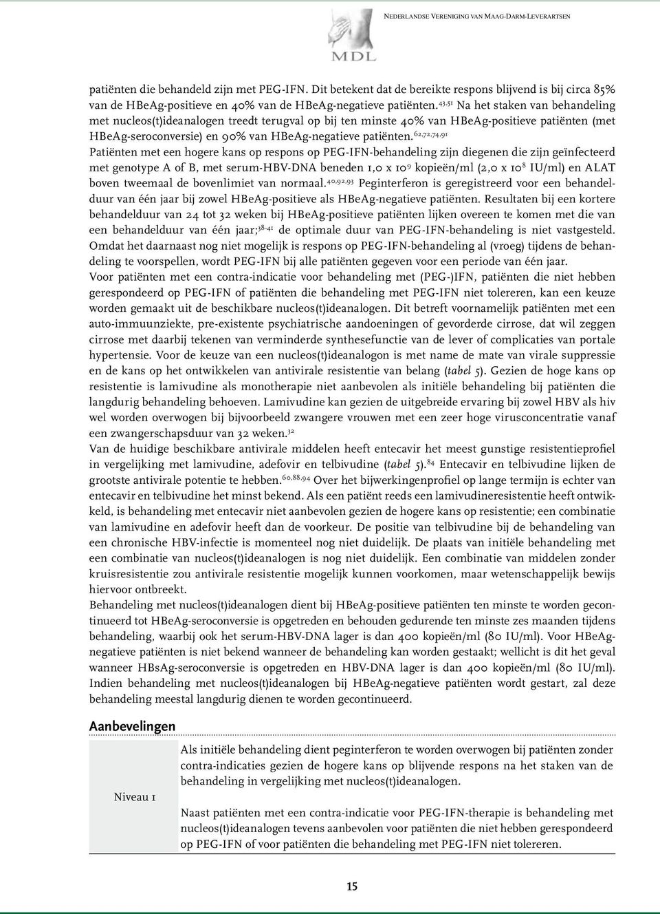 62,72,74,91 Patiënten met een hogere kans op respons op PEG-IFN-behandeling zijn diegenen die zijn geïnfecteerd met genotype A of B, met serum-hbv-dna beneden 1,0 x 10 9 kopieën/ml (2,0 x 10 8 IU/ml)