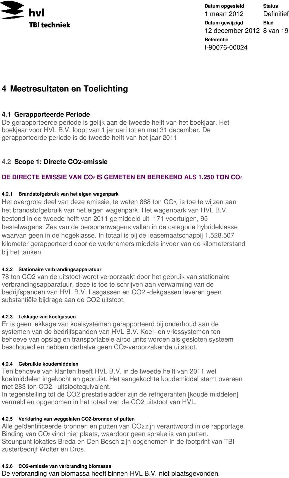 2 Scope 1: Directe CO2-emissie DE DIRECTE EMISSIE VAN CO2 IS GEMETEN EN BEREKEND ALS 1.250 TON CO2 4.2.1 Brandstofgebruik van het eigen wagenpark Het overgrote deel van deze emissie, te weten 888 ton CO2, is toe te wijzen aan het brandstofgebruik van het eigen wagenpark.