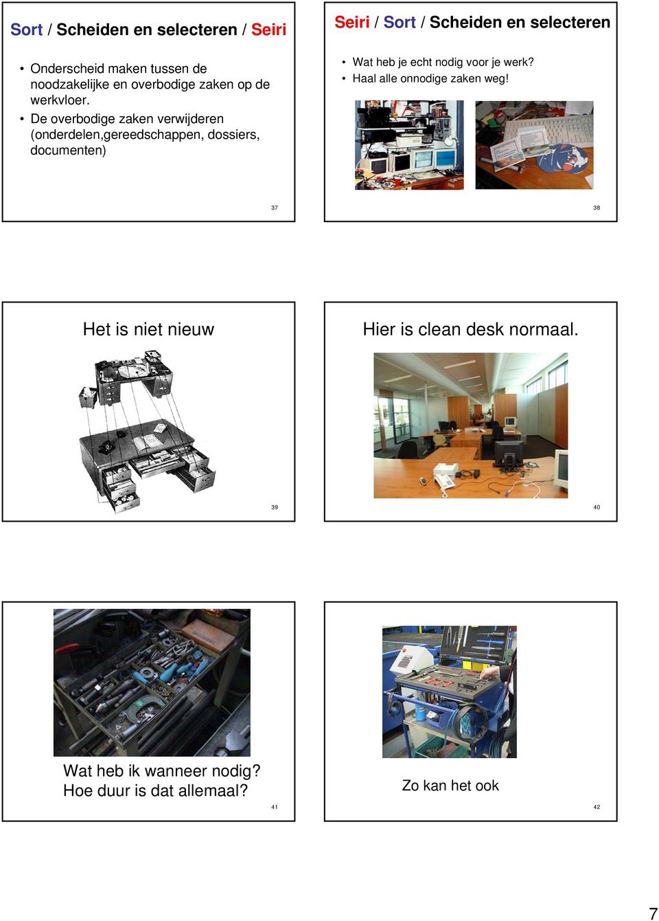 De overbodige zaken verwijderen (onderdelen,gereedschappen, dossiers, documenten) Seiri / Sort / Scheiden en